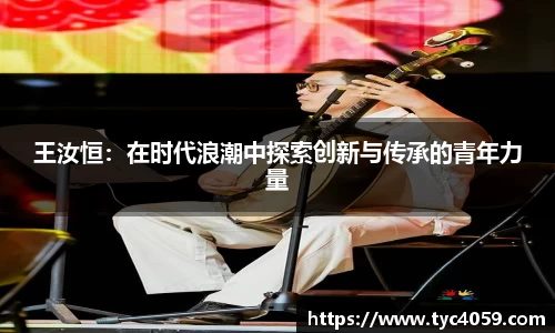 王汝恒：在时代浪潮中探索创新与传承的青年力量