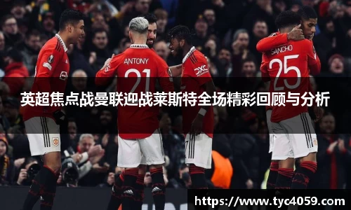 英超焦点战曼联迎战莱斯特全场精彩回顾与分析